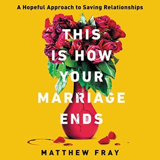 GET [EPUB KINDLE PDF EBOOK] This Is How Your Marriage Ends: A Hopeful Approach to Saving Relationshi