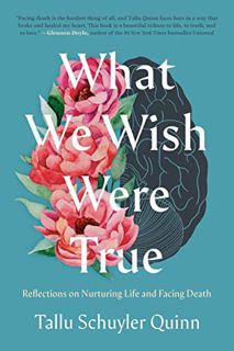 [VIEW] PDF EBOOK EPUB KINDLE What We Wish Were True: Reflections on Nurturing Life and Facing Death