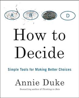 [GET] [PDF EBOOK EPUB KINDLE] How to Decide: Simple Tools for Making Better Choices by Annie Duke ✅