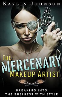 [ACCESS] [PDF EBOOK EPUB KINDLE] The Mercenary Makeup Artist: Breaking into the Business with Style