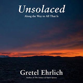Get PDF EBOOK EPUB KINDLE Unsolaced: Along the Way to All That Is by  Gretel Ehrlich,Gretel Ehrlich,