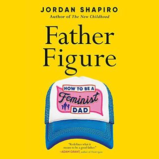 ACCESS [PDF EBOOK EPUB KINDLE] Father Figure: How to Be a Feminist Dad by  Jordan Shapiro,Jordan Sha