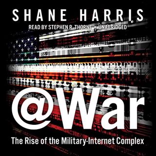 View [EBOOK EPUB KINDLE PDF] @war Lib/E: The Rise of the Military-Internet Complex by  Shane Harris
