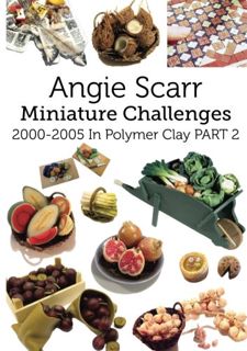 Read [EBOOK EPUB KINDLE PDF] Angie Scarr Miniature Challenges: 2000-2005 In Polymer Clay Part 2 by