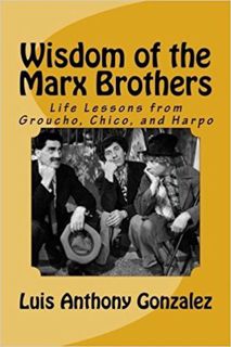 Read Wisdom of the Marx Brothers: Life Lessons from Groucho, Chico, and Harpo Author Luis Anthony