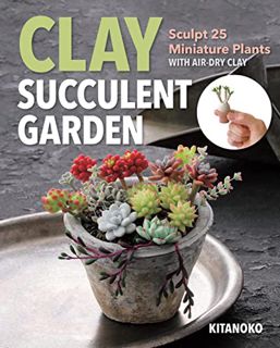 [View] [EPUB KINDLE PDF EBOOK] Clay Succulent Garden: Sculpt 25 Miniature Plants with Air-Dry Clay b