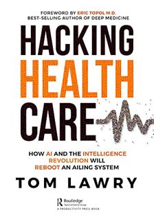 VIEW [KINDLE PDF EBOOK EPUB] Hacking Healthcare: How AI and the Intelligence Revolution Will Reboot