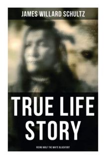 [Access] [PDF EBOOK EPUB KINDLE] True Life Story: Rising Wolf the White Blackfoot: Hugh Monroe's Sto