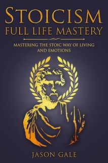 VIEW [EPUB KINDLE PDF EBOOK] Stoicism Full Life Mastery - Mastering The Stoic Way of Living and Emot