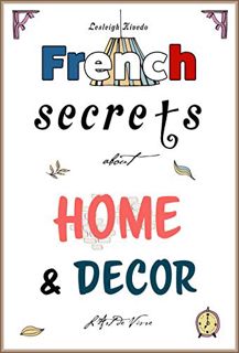 GET KINDLE PDF EBOOK EPUB French Secrets about Home and Décor: L'Art de Vivre (Like the French Book