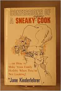 Read [EBOOK EPUB KINDLE PDF] Confessions of a Sneaky Organic Cook: Or, How to Make Your Family Healt
