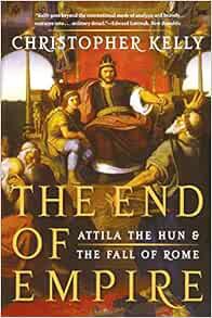 View PDF EBOOK EPUB KINDLE The End of Empire: Attila the Hun & the Fall of Rome by Christopher Kelly