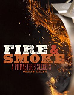 View PDF EBOOK EPUB KINDLE Fire and Smoke: A Pitmaster's Secrets: A Cookbook by  Chris Lilly 🧡