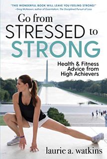 ACCESS EBOOK EPUB KINDLE PDF Go from Stressed to Strong: Health and Fitness Advice from High Achieve