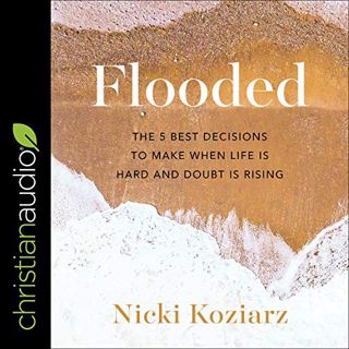 ACCESS [PDF EBOOK EPUB KINDLE] Flooded: The 5 Best Decisions to Make When Life Is Hard and Doubt Is