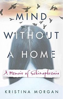 ACCESS EBOOK EPUB KINDLE PDF Mind Without a Home: A Memoir of Schizophrenia by  Kristina Morgan 💝