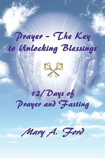 [ACCESS] [EBOOK EPUB KINDLE PDF] Prayer - The Key to Unlocking Blessings: 12/Days of Prayer and Fast