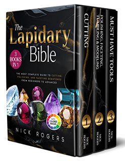 Access [PDF EBOOK EPUB KINDLE] The Lapidary Bible: [3 in 1] The Most Complete Guide to Cutting, Poli