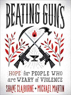 VIEW [PDF EBOOK EPUB KINDLE] Beating Guns: Hope for People Who Are Weary of Violence by  Shane Claib