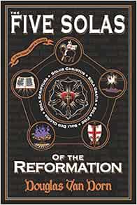 [View] KINDLE PDF EBOOK EPUB The Five Solas of the Reformation: with Appendices by Douglas Van Dorn