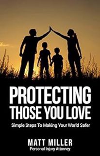 [EPUB KINDLE PDF EBOOK] Protecting Those You Love: Simple Steps to Making Your World Safer by Ma
