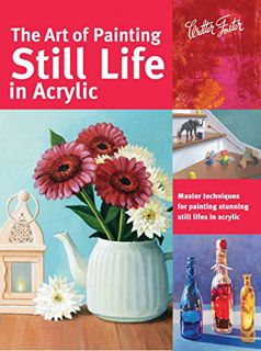 [View] EBOOK EPUB KINDLE PDF The Art of Painting Still Life in Acrylic: Master techniques for painti