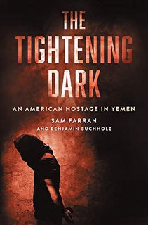 READ [EBOOK EPUB KINDLE PDF] The Tightening Dark: An American Hostage in Yemen by  Sam Farran &  Ben