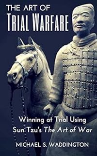 Access [EPUB KINDLE PDF EBOOK] The Art of Trial Warfare: Winning at Trial Using Sun Tzu’s The Art of