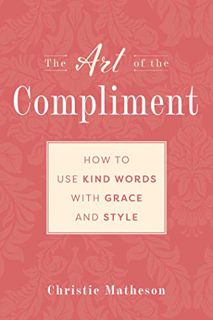 ACCESS [PDF EBOOK EPUB KINDLE] The Art of the Compliment: Using Kind Words with Grace and Style by