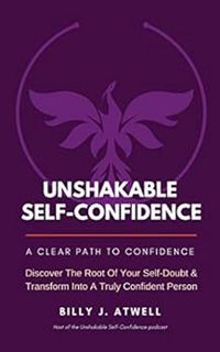 [GET] [EBOOK EPUB KINDLE PDF] Unshakable Self-Confidence: A Clear Path To Confidence by Billy J. Atw
