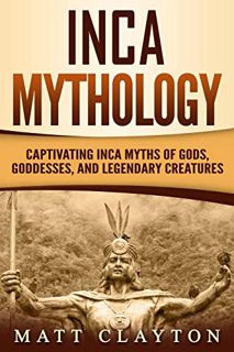 Access EBOOK EPUB KINDLE PDF Inca Mythology: Captivating Inca Myths of Gods, Goddesses, and Legendar