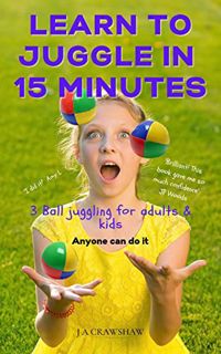 [VIEW] [KINDLE PDF EBOOK EPUB] Learn To Juggle In 15 Minutes: 3 Ball Juggling for Adults & Kids. Any