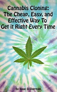 [Get] [KINDLE PDF EBOOK EPUB] Cannabis Cloning: the Easy, Cheap, and Effective Way to Get It Right E