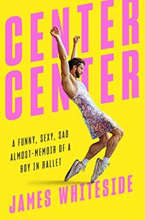 READ [EPUB KINDLE PDF EBOOK] Center Center: A Funny, Sexy, Sad Almost-Memoir of a Boy in Ballet by
