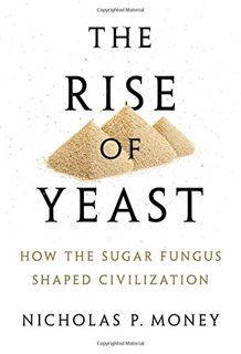Access [PDF EBOOK EPUB KINDLE] The Rise of Yeast: How the Sugar Fungus Shaped Civilization by  Nicho