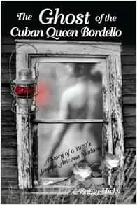 ACCESS [EPUB KINDLE PDF EBOOK] The Ghost of the Cuban Queen Bordello: A Story of a 1920's Jerome Ari