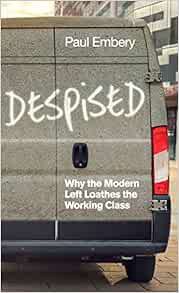 [GET] [PDF EBOOK EPUB KINDLE] Despised: Why the Modern Left Loathes the Working Class by Paul Embery