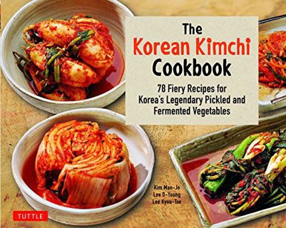Get [KINDLE PDF EBOOK EPUB] The Korean Kimchi Cookbook: 78 Fiery Recipes for Korea's Legendary Pickl
