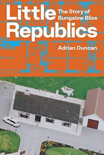 [GET] [KINDLE PDF EBOOK EPUB] Little Republics: The Story of Bungalow Bliss by  Adrian Duncan 🧡