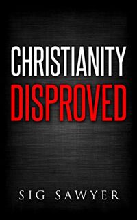 [GET] PDF EBOOK EPUB KINDLE Christianity Disproved: The conclusive proof that Christianity is false.