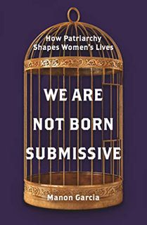 Access EPUB KINDLE PDF EBOOK We Are Not Born Submissive: How Patriarchy Shapes Women's Lives by  Man