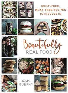 Get KINDLE PDF EBOOK EPUB Beautifully Real Food: Guilt-Free, Meat-Free Recipes to Indulge In by  Sam