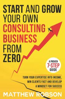 Access [EBOOK EPUB KINDLE PDF] Start And Grow Your Own Consulting Business From Zero: A Proven 7-Ste