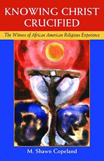 VIEW [KINDLE PDF EBOOK EPUB] Knowing Christ Crucified: The Witness of African American Religious Exp