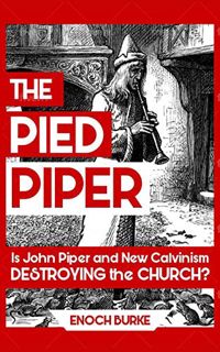 GET [PDF EBOOK EPUB KINDLE] The Pied Piper: Is John Piper and New Calvinism Destroying the Church? b