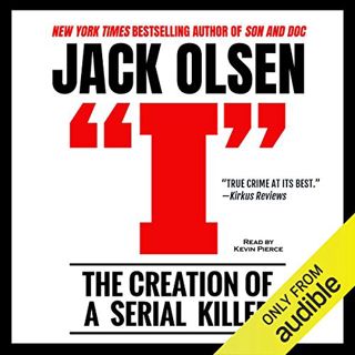 [View] EPUB KINDLE PDF EBOOK I: The Creation of a Serial Killer by  Jack Olsen,Kevin Pierce,LLC Jack