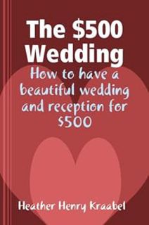 [View] EPUB KINDLE PDF EBOOK The $500 Wedding: How to have a beautiful wedding and reception for $50