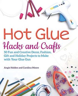 [READ] EBOOK EPUB KINDLE PDF Hot Glue Hacks and Crafts: 50 Fun and Creative Decor, Fashion, Gift and