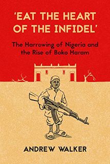 View [KINDLE PDF EBOOK EPUB] "Eat the Heart of the Infidel": The Harrowing of Nigeria and the Rise o