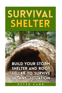 [Read] [KINDLE PDF EBOOK EPUB] Survival Shelter: Build Your Storm Shelter and Root Cellar To Survive